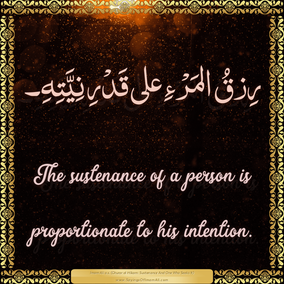 The sustenance of a person is proportionate to his intention.